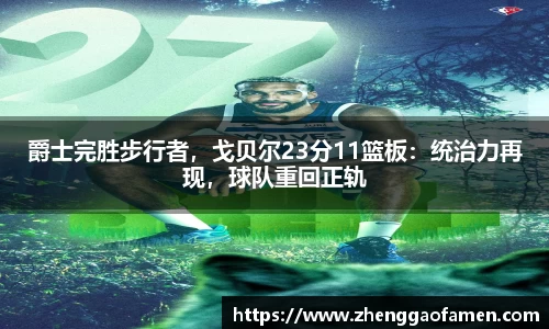 爵士完胜步行者,戈贝尔23分11篮板:统治力再现,球队重回正轨