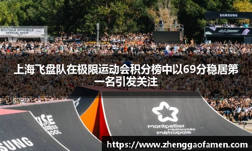 上海飞盘队在极限运动会积分榜中以69分稳居第一名引发关注