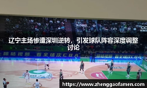 辽宁主场惨遭深圳逆转，引发球队阵容深度调整讨论