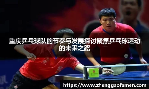 重庆乒乓球队的节奏与发展探讨聚焦乒乓球运动的未来之路
