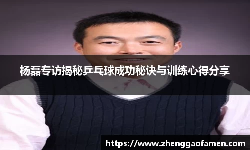 杨磊专访揭秘乒乓球成功秘诀与训练心得分享