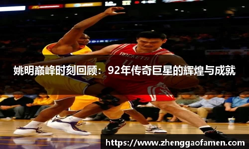 姚明巅峰时刻回顾：92年传奇巨星的辉煌与成就