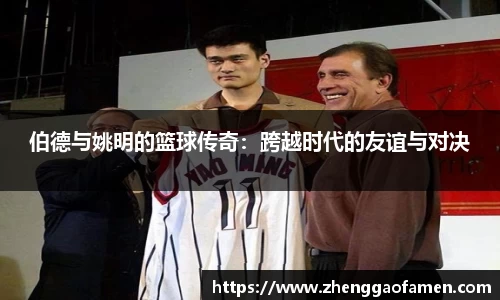 伯德与姚明的篮球传奇:跨越时代的友谊与对决