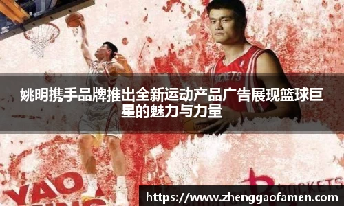 姚明携手品牌推出全新运动产品广告展现篮球巨星的魅力与力量