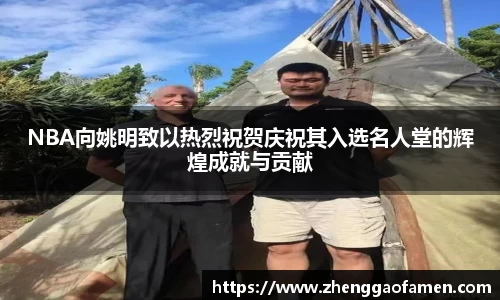 NBA向姚明致以热烈祝贺庆祝其入选名人堂的辉煌成就与贡献