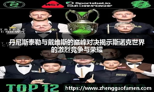 丹尼斯泰勒与戴维斯的巅峰对决揭示斯诺克世界的激烈竞争与荣耀