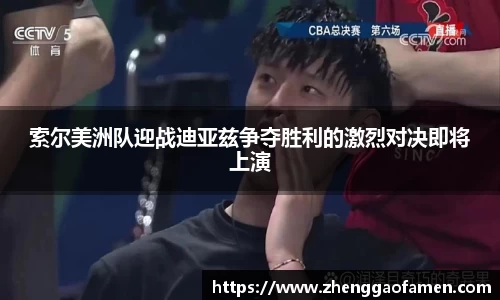 索尔美洲队迎战迪亚兹争夺胜利的激烈对决即将上演