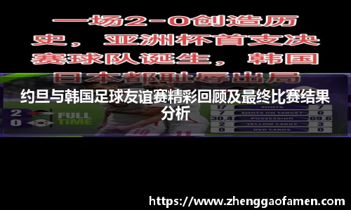 约旦与韩国足球友谊赛精彩回顾及最终比赛结果分析