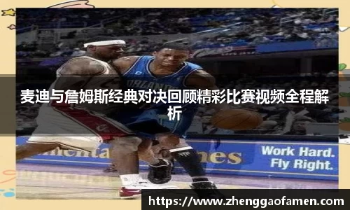 麦迪与詹姆斯经典对决回顾精彩比赛视频全程解析