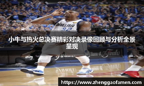 小牛与热火总决赛精彩对决录像回顾与分析全景呈现