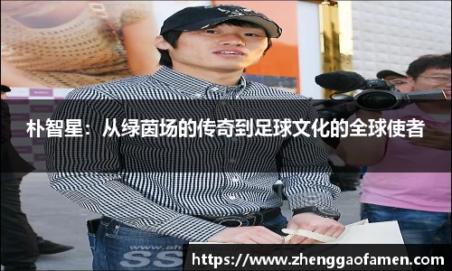 朴智星：从绿茵场的传奇到足球文化的全球使者