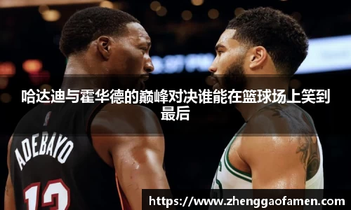 哈达迪与霍华德的巅峰对决谁能在篮球场上笑到最后
