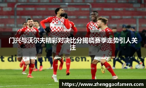 门兴与沃尔夫精彩对决比分揭晓赛季走势引人关注