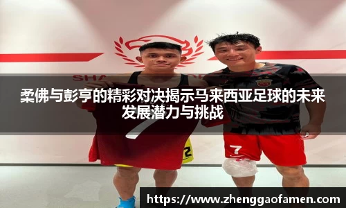 柔佛与彭亨的精彩对决揭示马来西亚足球的未来发展潜力与挑战