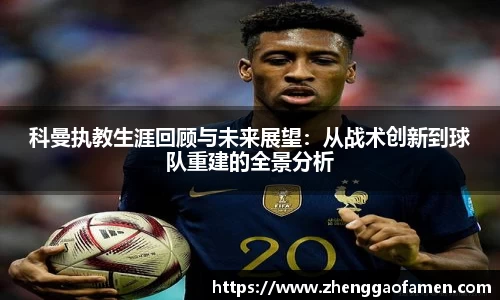 k1体育科曼执教生涯回顾与未来展望：从战术创新到球队重建的全景分析